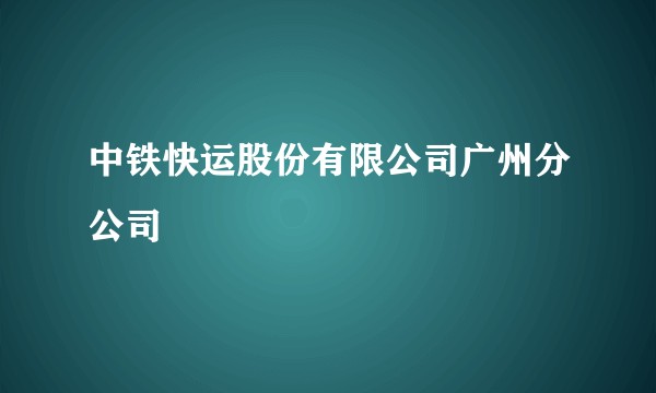 中铁快运股份有限公司广州分公司