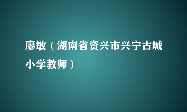 廖敏（湖南省资兴市兴宁古城小学教师）