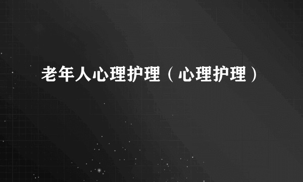 老年人心理护理（心理护理）