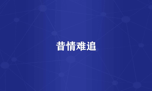 昔情难追