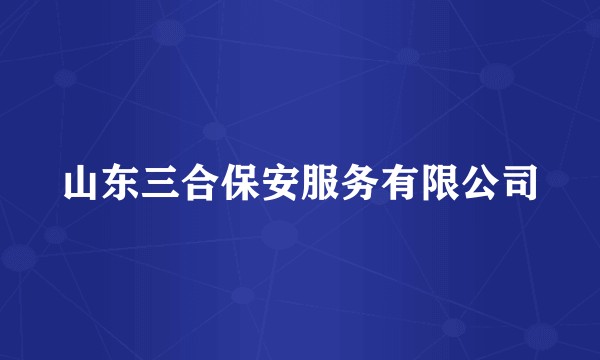 山东三合保安服务有限公司