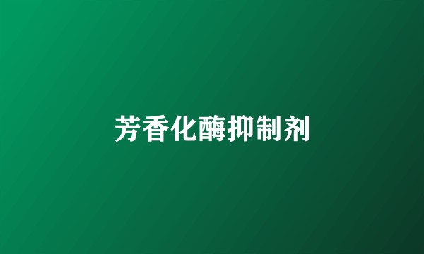 芳香化酶抑制剂