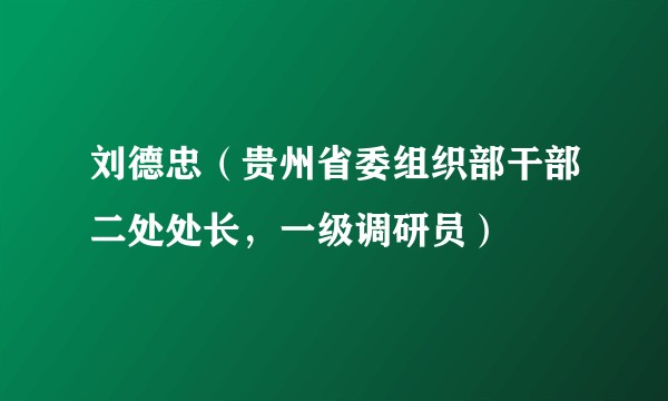 刘德忠（贵州省委组织部干部二处处长，一级调研员）