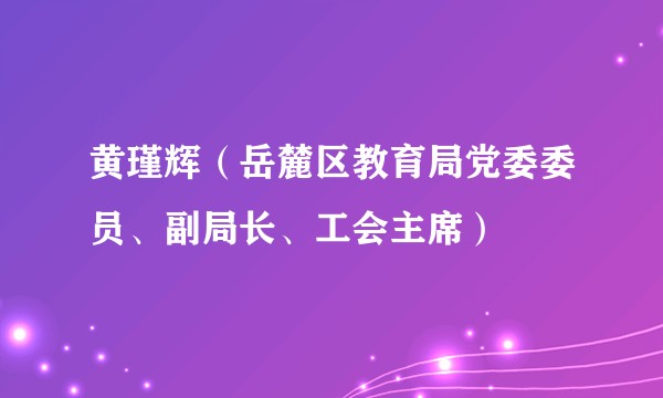 黄瑾辉（岳麓区教育局党委委员、副局长、工会主席）