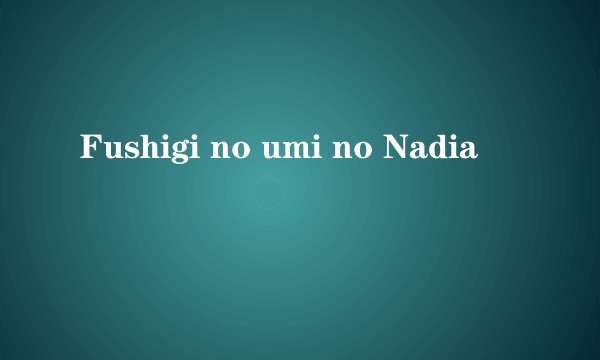 Fushigi no umi no Nadia