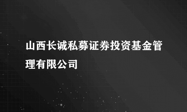 山西长诚私募证券投资基金管理有限公司