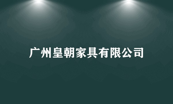广州皇朝家具有限公司