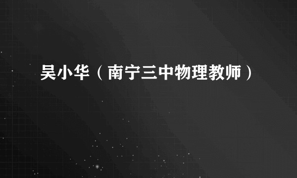 吴小华（南宁三中物理教师）