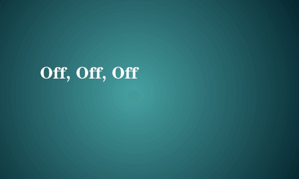 Off, Off, Off