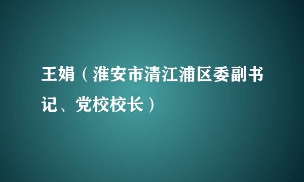 王娟（淮安市清江浦区委副书记、党校校长）