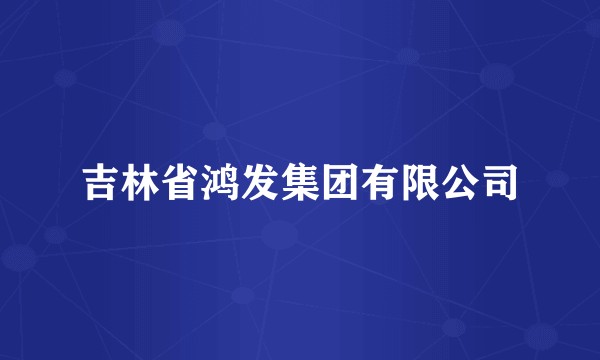 吉林省鸿发集团有限公司