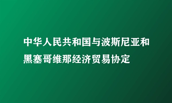 中华人民共和国与波斯尼亚和黑塞哥维那经济贸易协定