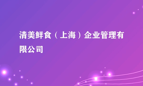 清美鲜食（上海）企业管理有限公司