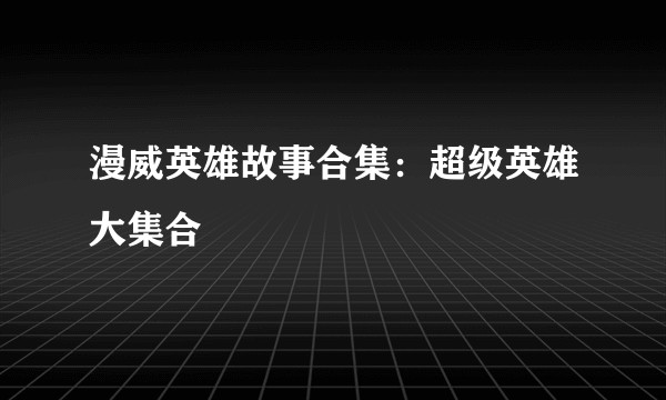 漫威英雄故事合集：超级英雄大集合