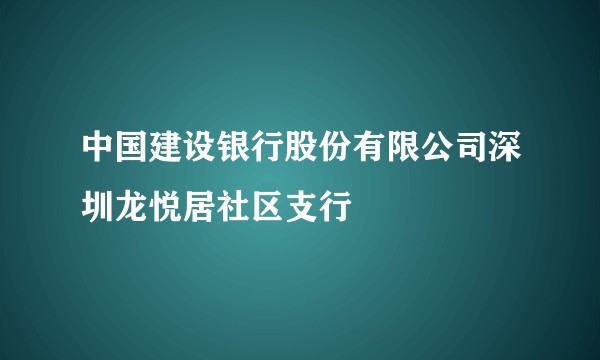 中国建设银行股份有限公司深圳龙悦居社区支行