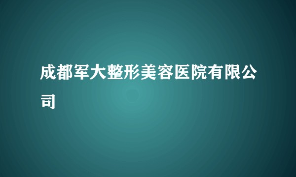 成都军大整形美容医院有限公司