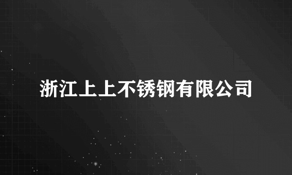 浙江上上不锈钢有限公司