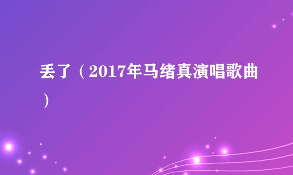 丢了（2017年马绪真演唱歌曲）