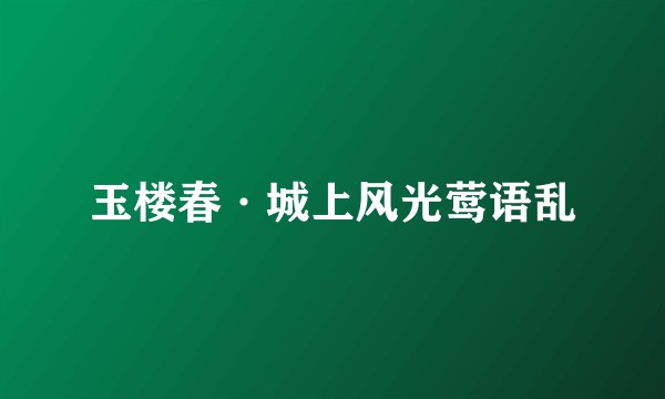 玉楼春·城上风光莺语乱