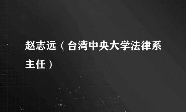 赵志远（台湾中央大学法律系主任）