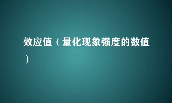 效应值（量化现象强度的数值）