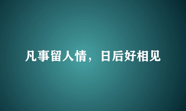凡事留人情，日后好相见
