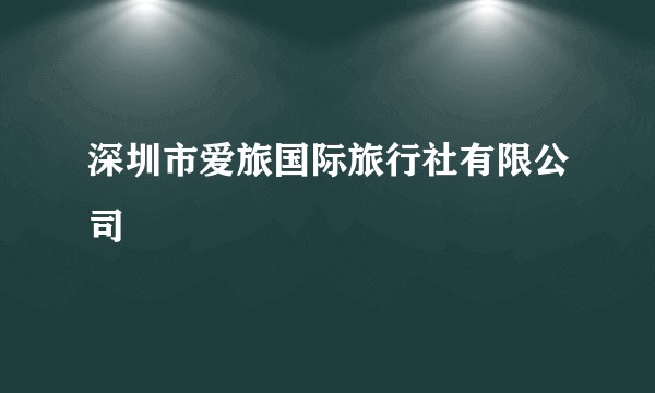 深圳市爱旅国际旅行社有限公司