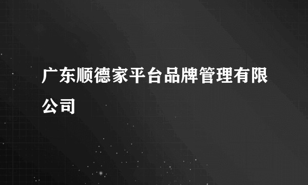 广东顺德家平台品牌管理有限公司