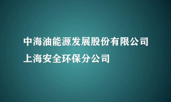 中海油能源发展股份有限公司上海安全环保分公司