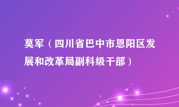 莫军（四川省巴中市恩阳区发展和改革局副科级干部）