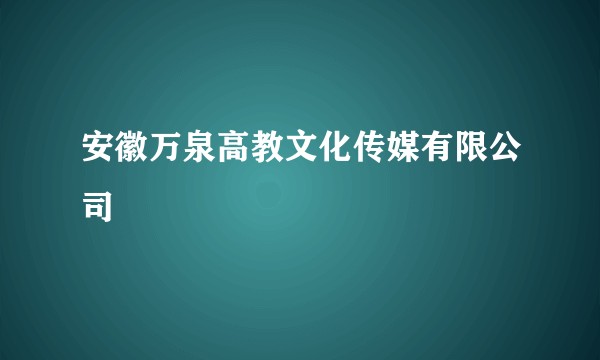 安徽万泉高教文化传媒有限公司