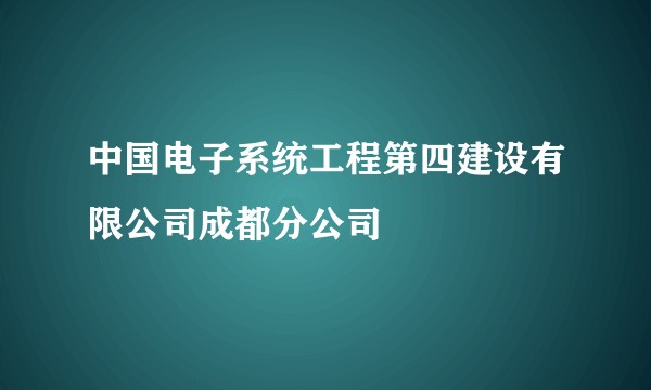中国电子系统工程第四建设有限公司成都分公司