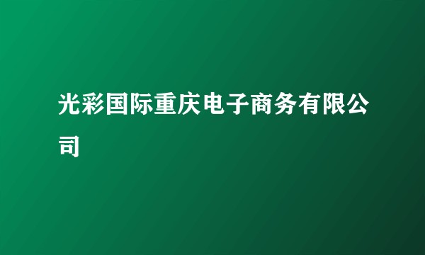 光彩国际重庆电子商务有限公司