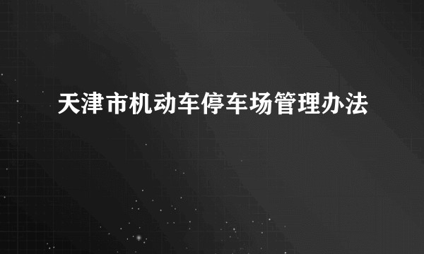 天津市机动车停车场管理办法