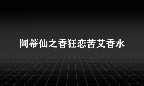 阿蒂仙之香狂恋苦艾香水