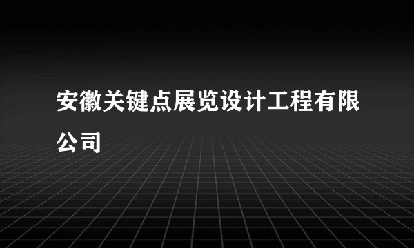 安徽关键点展览设计工程有限公司