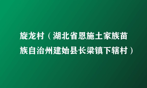 旋龙村（湖北省恩施土家族苗族自治州建始县长梁镇下辖村）