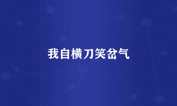 我自横刀笑岔气