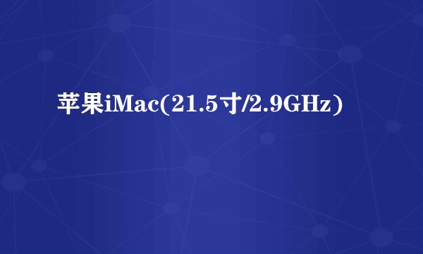苹果iMac(21.5寸/2.9GHz)