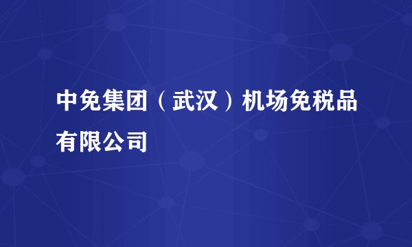 中免集团（武汉）机场免税品有限公司