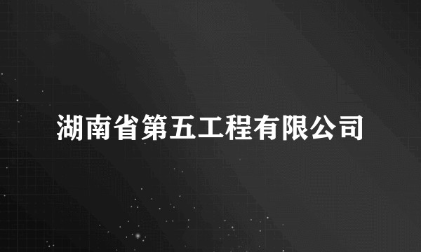 湖南省第五工程有限公司