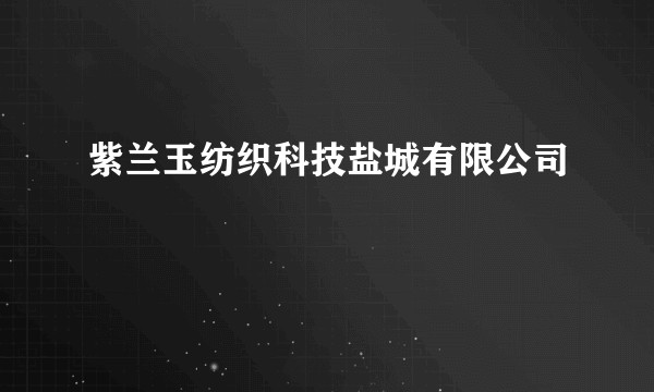 紫兰玉纺织科技盐城有限公司