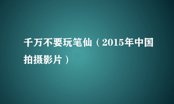千万不要玩笔仙（2015年中国拍摄影片）