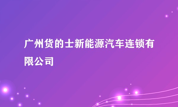 广州货的士新能源汽车连锁有限公司