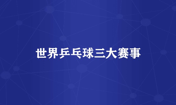 世界乒乓球三大赛事