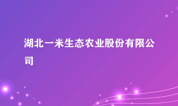 湖北一米生态农业股份有限公司