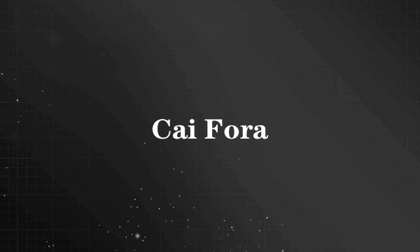 Cai Fora