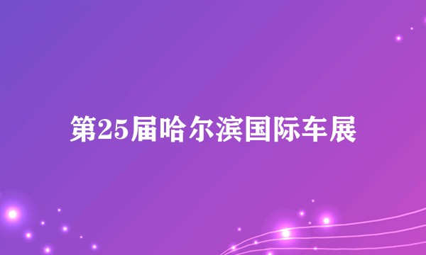 第25届哈尔滨国际车展