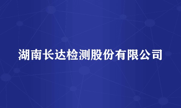 湖南长达检测股份有限公司