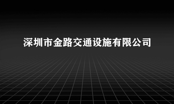 深圳市金路交通设施有限公司